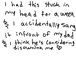 Drawn comment by TRIS !! :3
"I had this stuck in my head for a week I accidentally sang it infront of my dad I think he's considering disowning me."