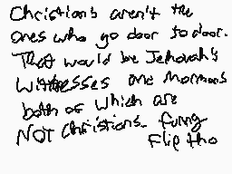Drawn comment by Elixir
"Christians aren't the ones who go door to door. They would be Jehovah's Witnesses. One Mormon both of which are NOT Christians."