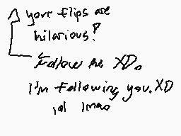 Drawn comment by Elixir
"your flips are hilarious? Follow me XD. I'm Following you.XD 1d 1mago"
