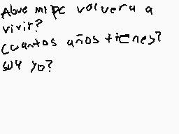 Drawn comment by Noble 6☆
"Abre mi PC volvera a vivir? Cuantos años +i?nes? y 70?"