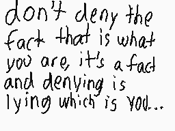 Drawn comment by Luis
"don't deny the fact that is what you are, it's a fact and denying is lying which is you..."