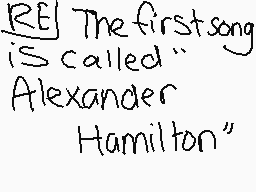 Drawn comment by NINTENDO♥♥
"The first song is called "Alexander Hamilton""