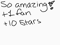 Drawn comment by ✕POP_TART✕
"So amazing! +1 fan +10 Stars"