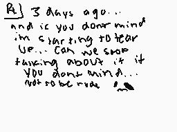 Drawn comment by ☆PrédiCat☆
"3 Days ago... and if you don't mind in starting to hear up... Can we stop talking about it if you don't mind A.. not to be rude :-("
