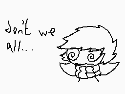 Drawn comment by -MXI-
"don't we all..."