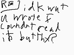 Drawn comment by Alemations
"R̅] idk wat u wrote f found out read it b4thx?"