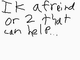 Drawn comment by Alemations
"I K a friend or 2 that can help..."