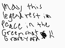 Drawn comment by Alemations
"may this legend rest in peace in the Green chat Graveyard"