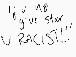 Drawn comment by onlypuppy7
"if u no give star u RACIST!!"