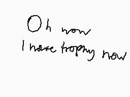 Drawn comment by PineCrazy
"Oh now I have trophy now"