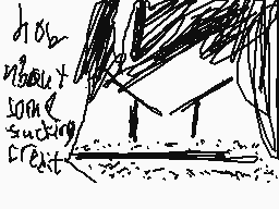 Drawn comment by an0nnymous
"how about some sucking creep"