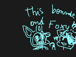Drawn comment by Lola.lpcm
"This bonnie and Foxy?"