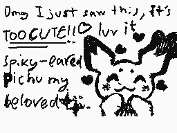 Drawn comment by SergioD_E
"Omg I just saw this it's TOOCUTE!!0 luv it Spiky-eared Pichu my beloved"