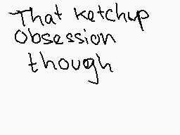 Drawn comment by cygnus
"That ketchup Obsession though"