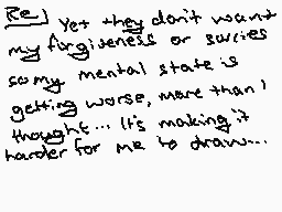 Drawn comment by K!」」£RフフÓ
"Yet they don't want my ingenuity or sorrows. my mental state is getting worse, more than I thought... It's making it harder for me to draw..."