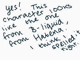 Drawn comment by LivzKat
"Yes! This character looks like the one from B-liquid, I think it spelled right."