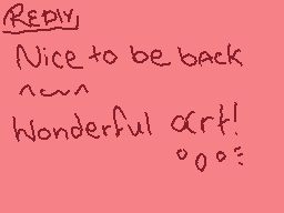 Drawn comment by ♥Scarlett♥
"Reply Nice to be back ~~~ Wonderful art! °°°"