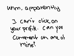 Drawn comment by ♣Oka Ruto♣
"uhm, apparently I can't click on your profile. Can you comment on one of mine?"