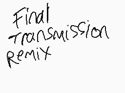 Drawn comment by Blood wolf
"Final Transmission Remix"