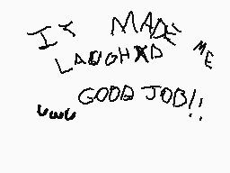Drawn comment by PikaSanYT
"IT MADE ME LAUGH GOOD JOB!"