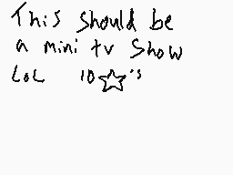 Drawn comment by kobbbh
"This should be a mini tv Show LOL 1023's"