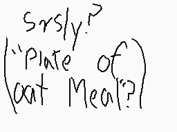 Drawn comment by ✉→Ⓡòblox←✉
"srsly? "plate of cat meal?""