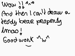 Drawn comment by Ⓑeargirl～☆
"Wow )) And then I can't draw a teddy bear properly lmao! Good work ^_^"