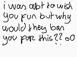 Drawn comment by Ⓑeargirl～☆
"i was about to wish you fun but why would they ban you for this?? oo"