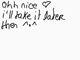 Drawn comment by Ⓑeargirl～☆
"Ohh nice 😍 I'll take it later then ^_^"