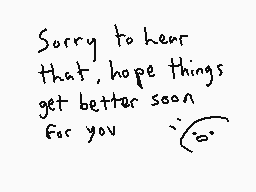 Drawn comment by bradanmate
"Sorry to hear that, hope things get better soon for you"