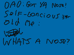 Drawn comment by IDSS
"OAO: GOT YA NOSE! SOIF-CONCIOUS VS 3+ OLD ME: WHAT'S A NOSE?"