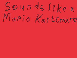 Drawn comment by RedDSi3950
"Sounds like a Mario KartCourse"