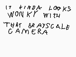 Drawn comment by RedDSi3950
"IT KINDA LOOKS WONKY WITH THAT GRAYSCALE CAMERA"