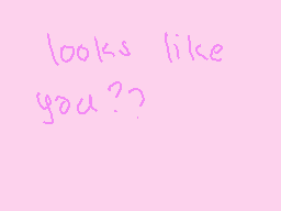 Drawn comment by m☆ia
"looks like you?"