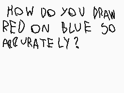 Drawn comment by Inkstain
"HOW DO YOU DRAW RED ON BLUE SO ACCURATELY?"