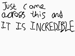 Drawn comment by ReightThen
"Just come across this and IT IS INCREDIBLE"