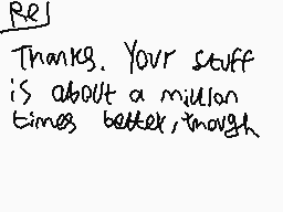 Drawn comment by ReightThen
"Thanks. Your stuff is about a million times better though."
