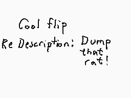 Drawn comment by Dee
"Cool flip Re Description: Dump that rat!"