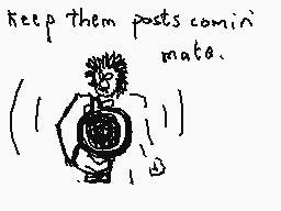 Drawn comment by Dee
"keep them posts comin' mate. ( | )"