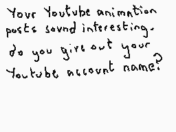Drawn comment by Dee
"Your Youtube animation posts sound interesting. do you give out your Youtube account name?"