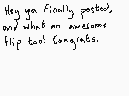 Drawn comment by Dee
"Hey ya finally posted, and what an awesome flip too! Congrats."