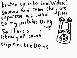Drawn comment by Dee
"broken up into individual sounds and then they are exported as wav files to my portable thing. So I have a library of sound clips on the DR-os"