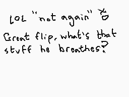 Drawn comment by Dee
"LOL "not again" Great flip, what's that stuff he breathes?"