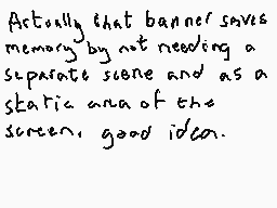Drawn comment by Dee
"Actually that banner saves memory by not needing a separate scene and as a static area of the screen good idea."