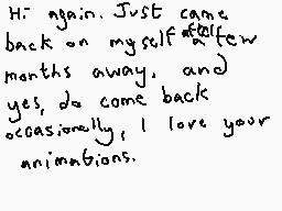 Drawn comment by Dee
"Hi again. Just came back on myself a few months away, and yes, do come back occasionally. I love your animations."