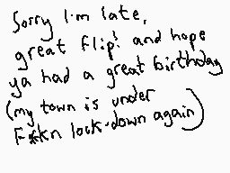 Drawn comment by Dee
"Sorry I'm late, great flip! and hope ya had a great birthday (my town is under F*ckn lock-down again)"