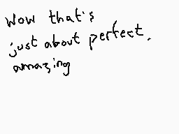 Drawn comment by Dee
"Wow that's just about perfect amazing"