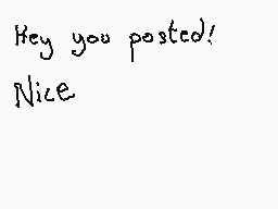 Drawn comment by Dee
"Hey you posted! Nice"