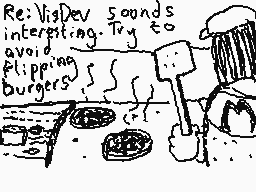 Drawn comment by Dee
"Re: VisDev sounds interesting. Try to avoid flipping burgers."