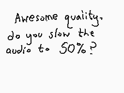 Drawn comment by Dee
"Awesome quality, do you slow the audio to 50%?"